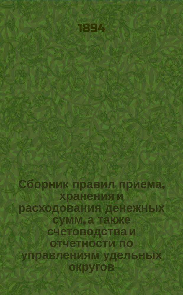 Сборник правил приема, хранения и расходования денежных сумм, а также счетоводства и отчетности по управлениям удельных округов
