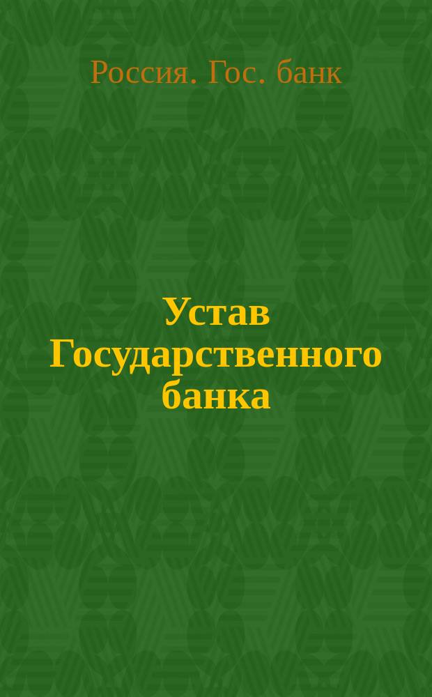 Устав Государственного банка : Выс. утв. 6 июня 1894 г