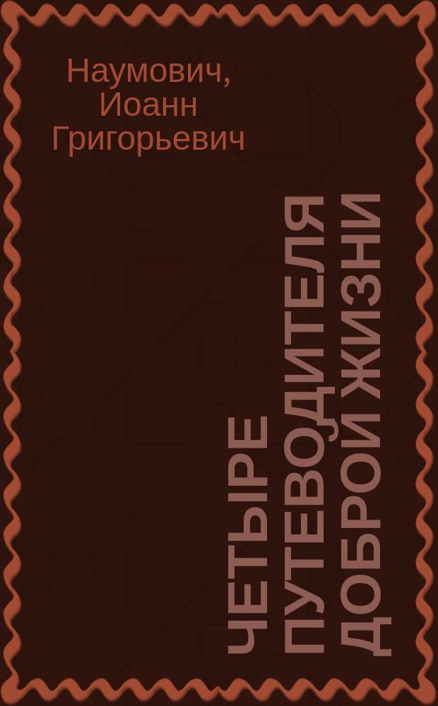 Четыре путеводителя доброй жизни: страх божий, мудрость, трезвость, труд : Рассказ отца Иоанна Наумовича