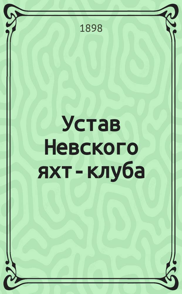 Устав Невского яхт-клуба : Утв. 16 февр. 1898 г.