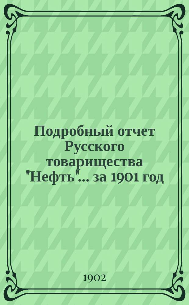 Подробный отчет Русского товарищества "Нефть"... за 1901 год