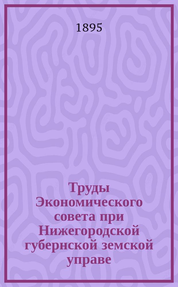 Труды Экономического совета при Нижегородской губернской земской управе : Вып. 1-. Вып. 2 : Заседания 27 и 28 мая 1894 года