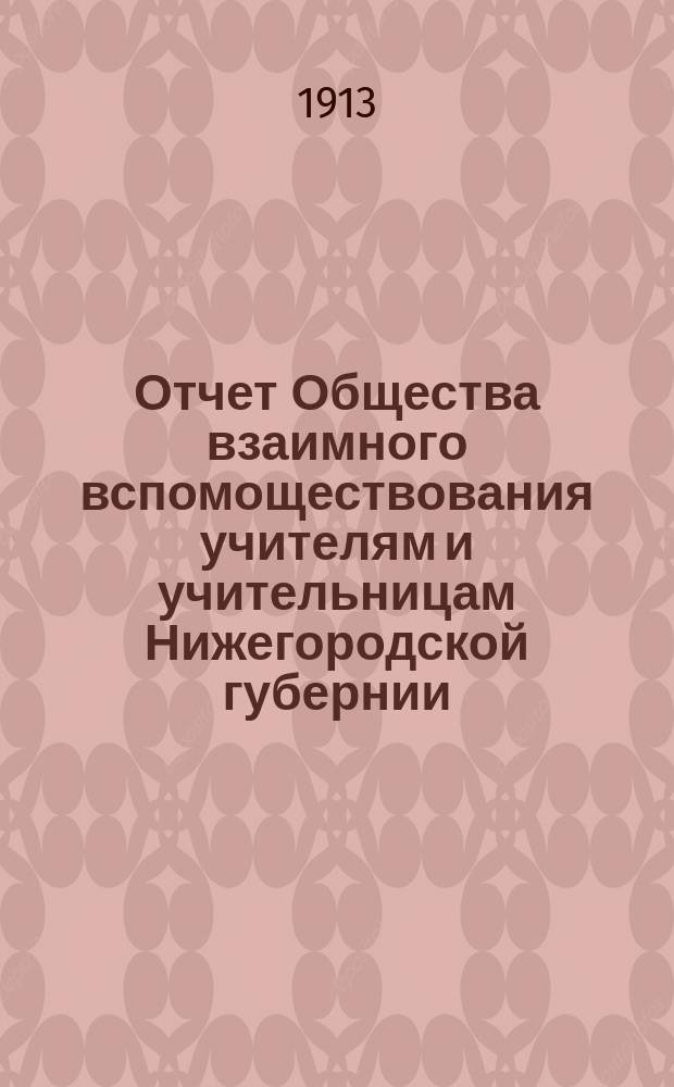 ...Отчет Общества взаимного вспомоществования учителям и учительницам Нижегородской губернии... [за 1912]... с 1 января по 31 декабря 1912 года