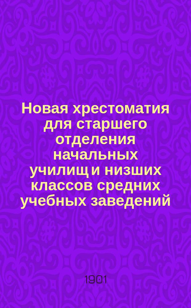 Новая хрестоматия для старшего отделения начальных училищ и низших классов средних учебных заведений