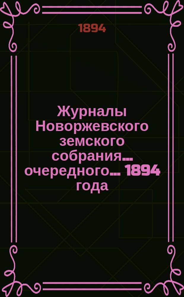Журналы Новоржевского земского собрания... очередного... 1894 года