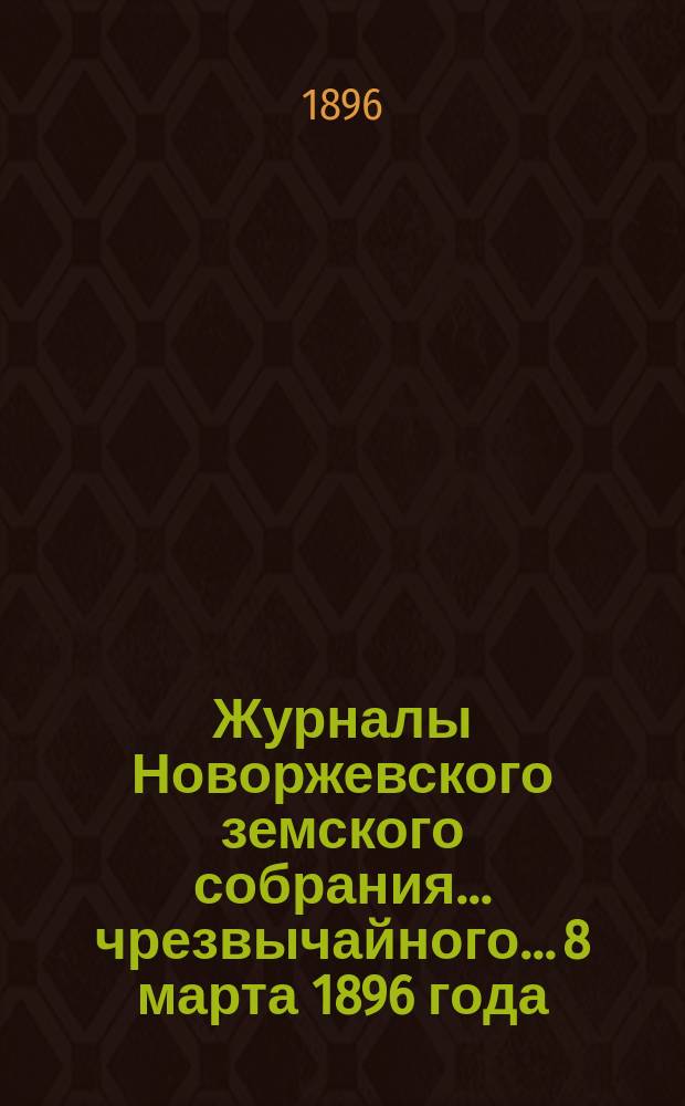 Журналы Новоржевского земского собрания... чрезвычайного... 8 марта 1896 года