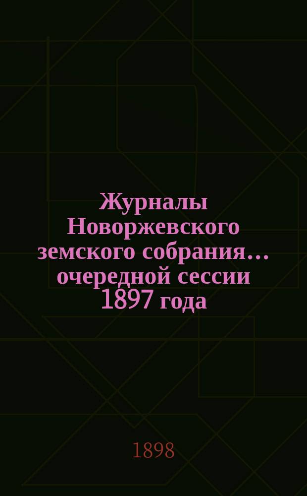 Журналы Новоржевского земского собрания... [очередной сессии 1897 года]