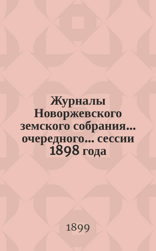 Журналы Новоржевского земского собрания... очередного... сессии 1898 года