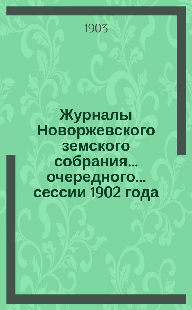 Журналы Новоржевского земского собрания... очередного... сессии 1902 года