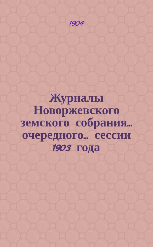 Журналы Новоржевского земского собрания... очередного... сессии 1903 года