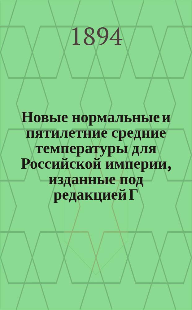 Новые нормальные и пятилетние средние температуры для Российской империи, изданные под редакцией Г. Вильда, директора Главной физической обсерватории : (Доложено в заседании Физ.-мат. отд. 25 мая 1894 г.)