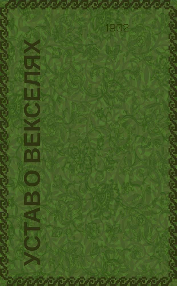 Устав о векселях (изд. 1893 г.) с разъяснениями по решениям Гражданского кассационного, Четвертого д-тов и общих собраний Правительствующего сената : Т. 11 ч. 2 Св. зак