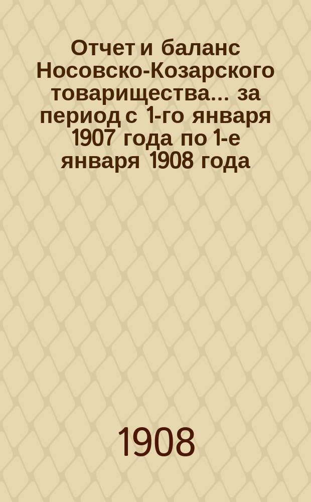 Отчет и баланс Носовско-Козарского товарищества... ... за период с 1-го января 1907 года по 1-е января 1908 года