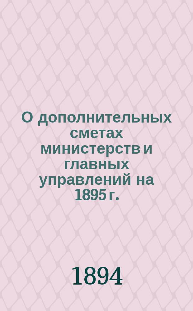 О дополнительных сметах министерств и главных управлений на 1895 г.