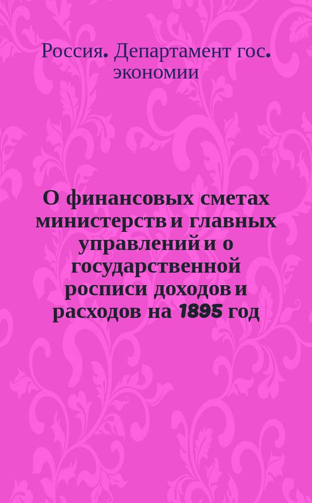 О финансовых сметах министерств и главных управлений и о государственной росписи доходов и расходов на 1895 год