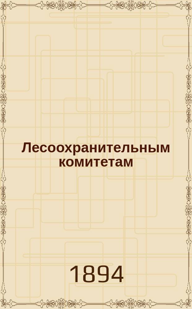 Лесоохранительным комитетам : О применении лесоохран. закона 4 апр. 1888 г. : С прил.