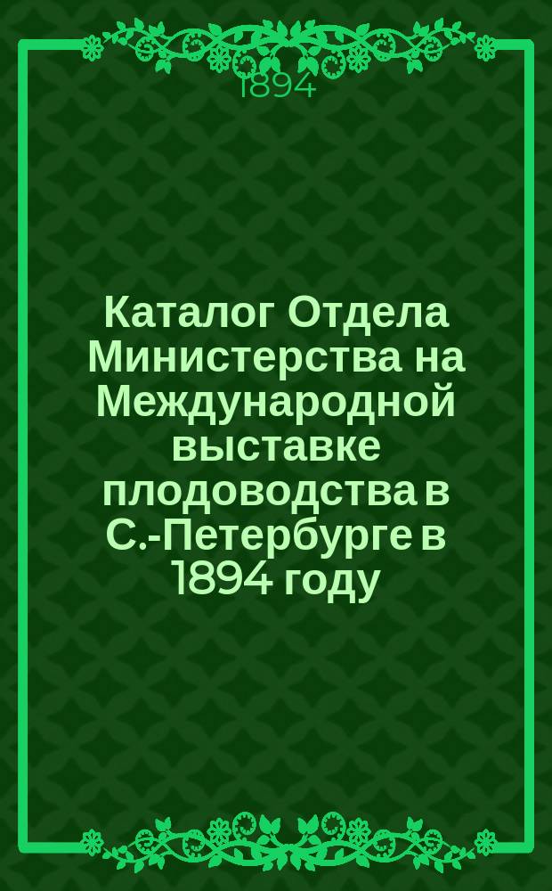 Каталог Отдела Министерства на Международной выставке плодоводства в С.-Петербурге в 1894 году