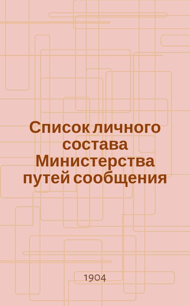 Список личного состава Министерства путей сообщения : Центральные и местные учреждения... 1904 г.