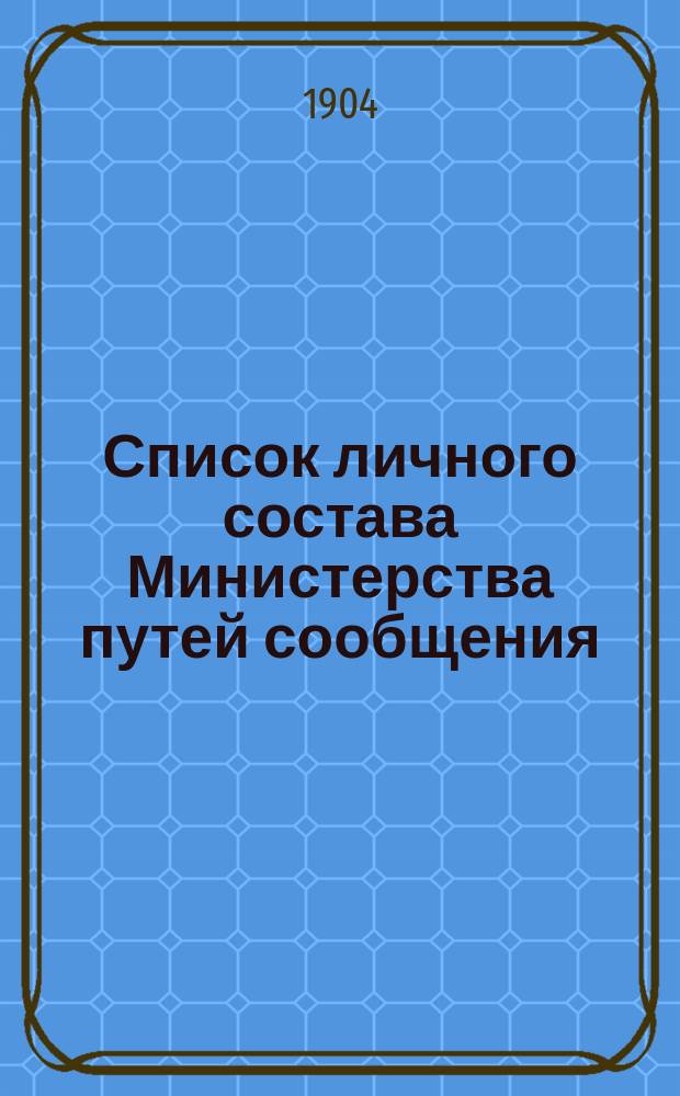 Список личного состава Министерства путей сообщения : Центральные и местные учреждения... 1904 г.