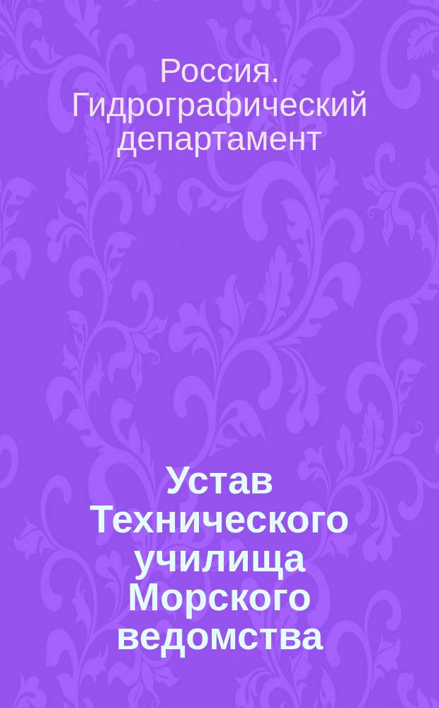 Устав Технического училища Морского ведомства : С прил.