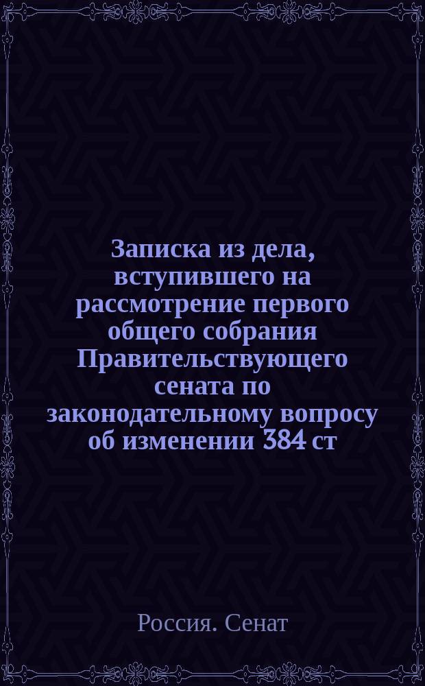 Записка из дела, вступившего на рассмотрение первого общего собрания Правительствующего сената по законодательному вопросу об изменении 384 ст. т. VIII Св. зак. общ. счет. изд. 1857 г., возникшему в Первом Департаменте Сената при рассмотрении дела по рапорту военного министра от 19 сентября 1892 г. за № 40872 о разъяснении закона о вычетах из содержания служащих на пополнение казенных взысканий