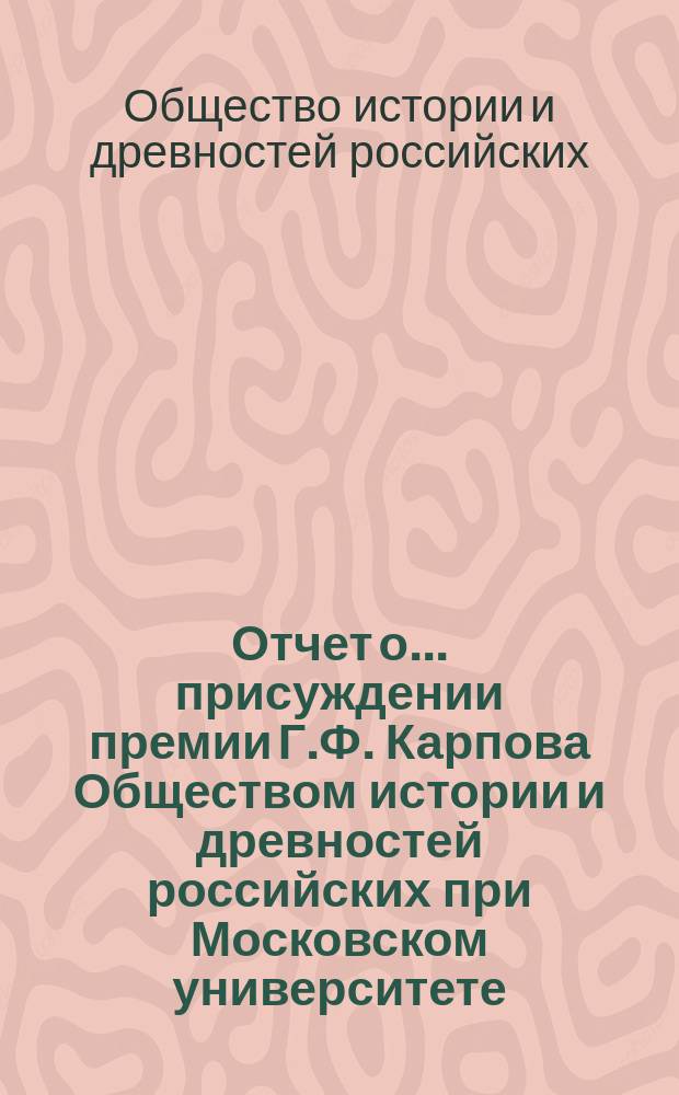 Отчет о... присуждении премии Г.Ф. Карпова Обществом истории и древностей российских при Московском университете