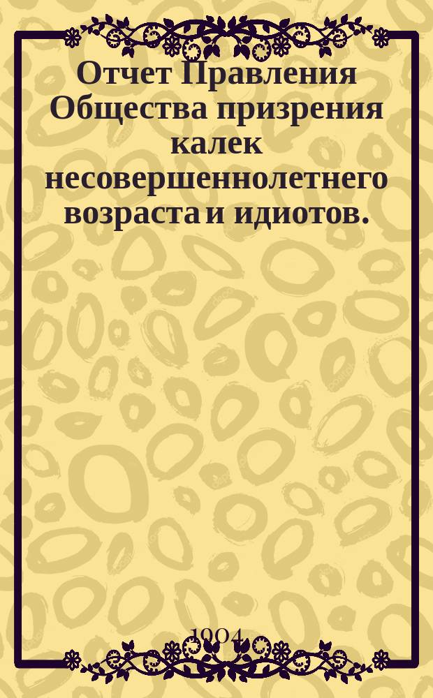 Отчет Правления Общества призрения калек несовершеннолетнего возраста и идиотов... за 1903-й год