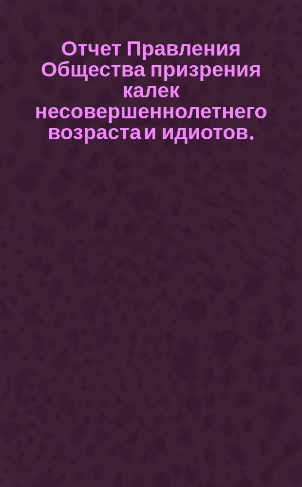Отчет Правления Общества призрения калек несовершеннолетнего возраста и идиотов... за 1905-й год