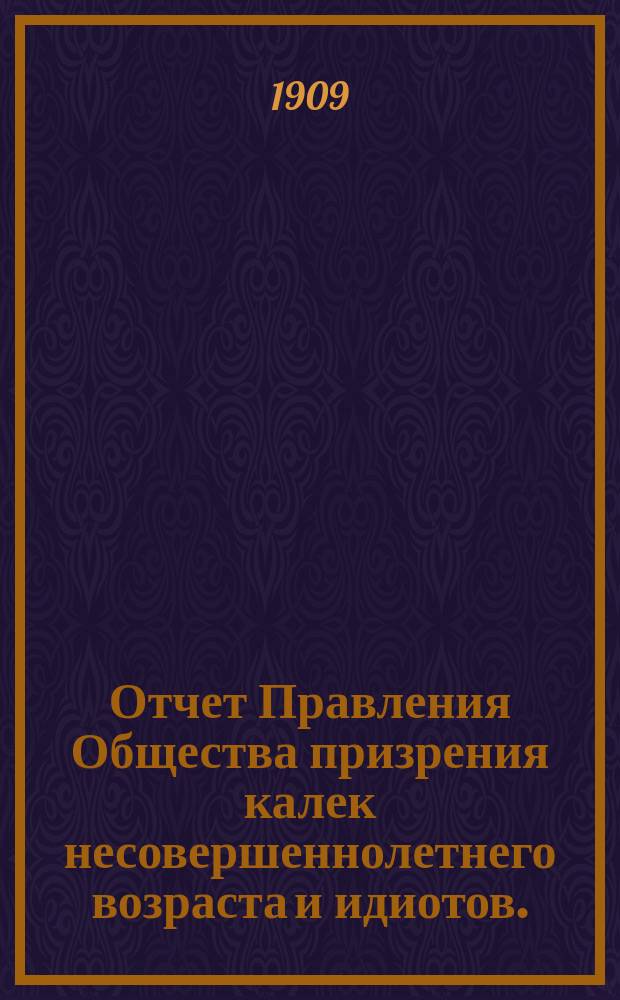 Отчет Правления Общества призрения калек несовершеннолетнего возраста и идиотов... за 1908-й год