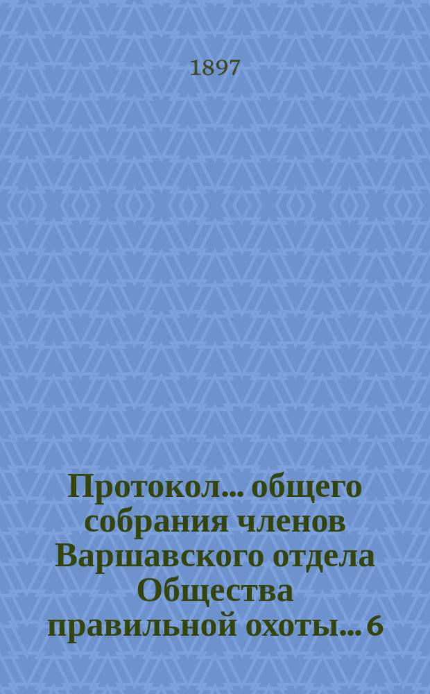 Протокол... общего собрания членов Варшавского отдела Общества правильной охоты... [6 (18) ноября 1897 г.]