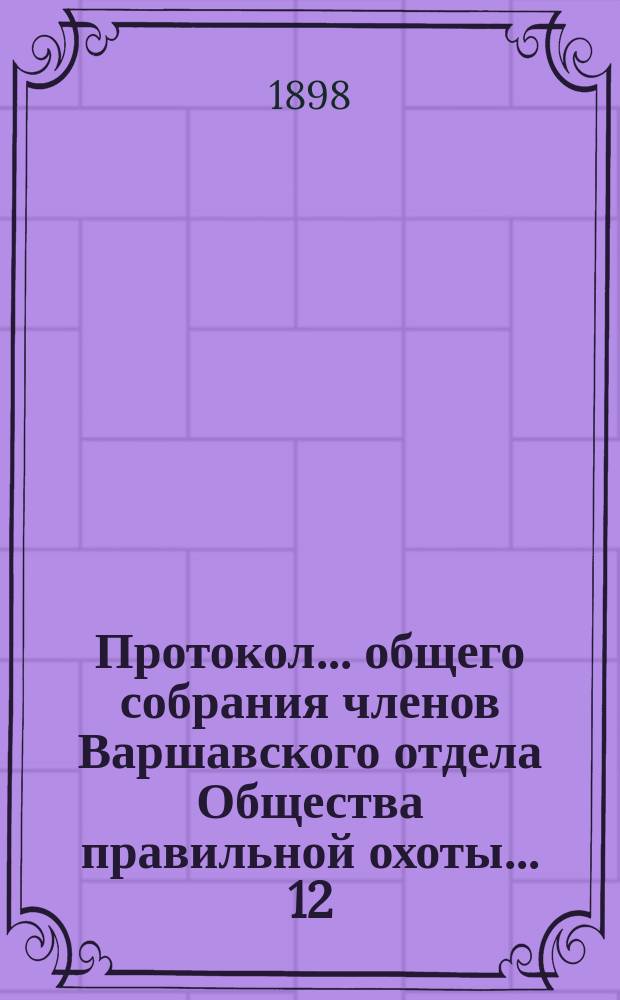 Протокол... общего собрания членов Варшавского отдела Общества правильной охоты... [12 (24) октября 1898 г.]