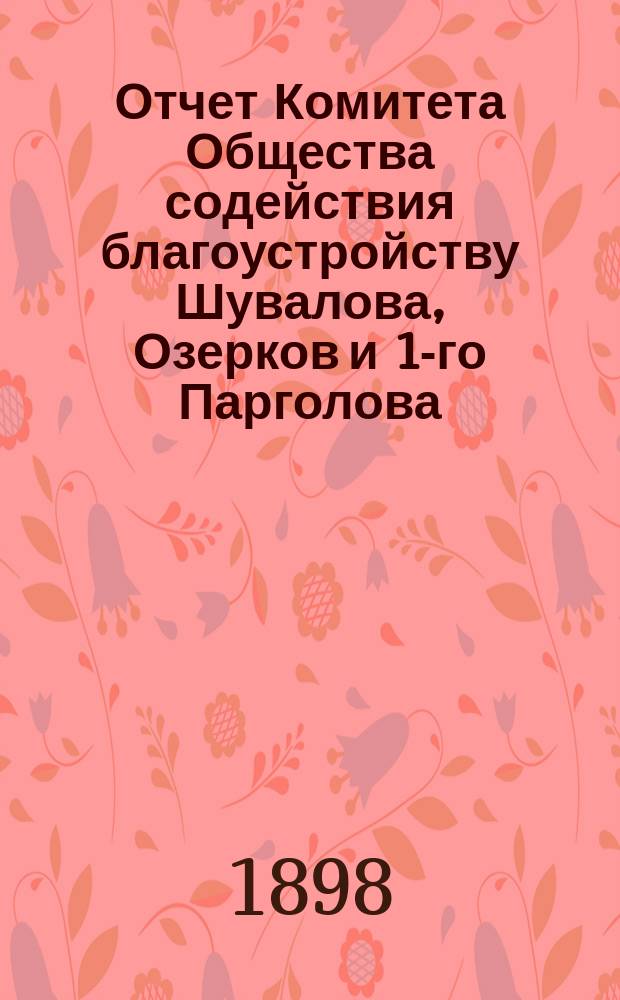 Отчет Комитета Общества содействия благоустройству Шувалова, Озерков и 1-го Парголова... ... за 1897-98 год