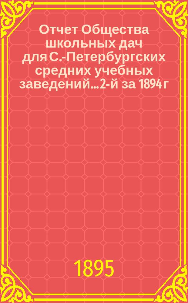 Отчет Общества школьных дач для С.-Петербургских средних учебных заведений... 2-й за 1894 г.