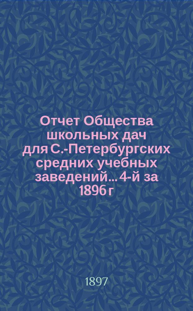 Отчет Общества школьных дач для С.-Петербургских средних учебных заведений... 4-й за 1896 г.