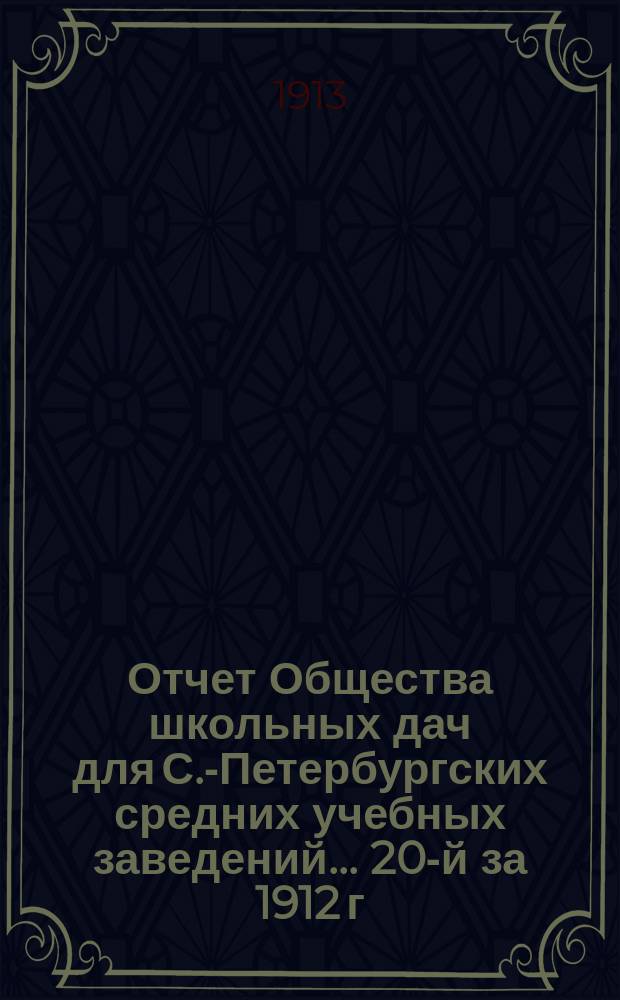 Отчет Общества школьных дач для С.-Петербургских средних учебных заведений... 20-й за 1912 г.