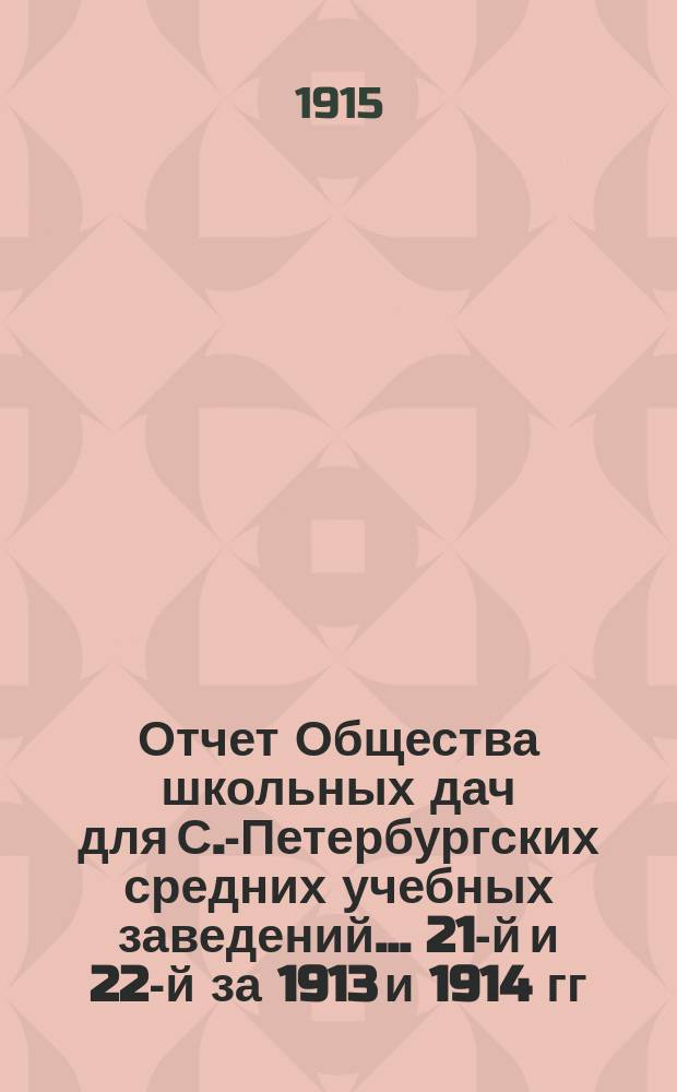 Отчет Общества школьных дач для С.-Петербургских средних учебных заведений... 21-й и 22-й за 1913 и 1914 гг.