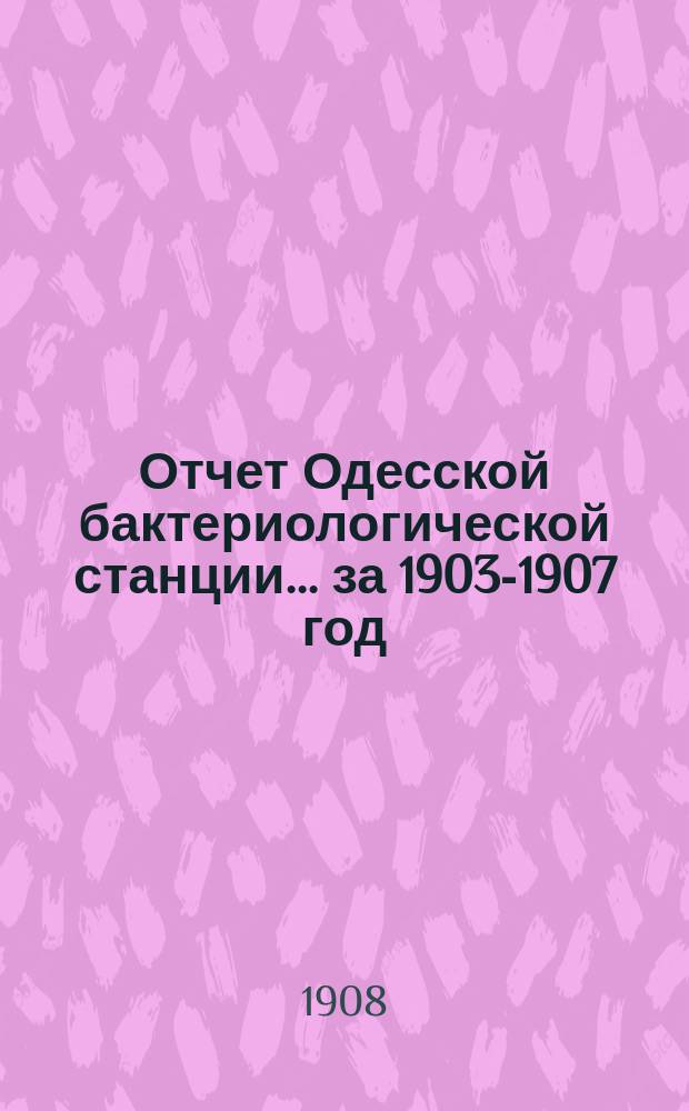 Отчет Одесской бактериологической станции... за 1903-1907 год