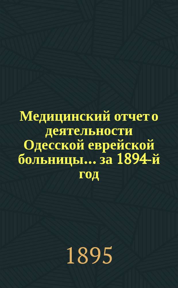 Медицинский отчет о деятельности Одесской еврейской больницы... за 1894-й год