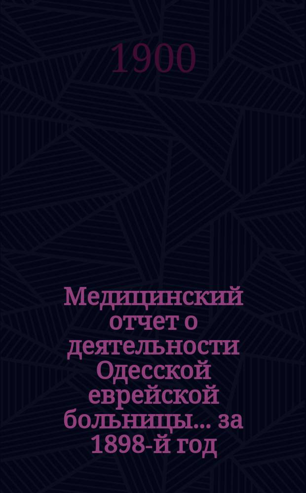 Медицинский отчет о деятельности Одесской еврейской больницы... за 1898-й год