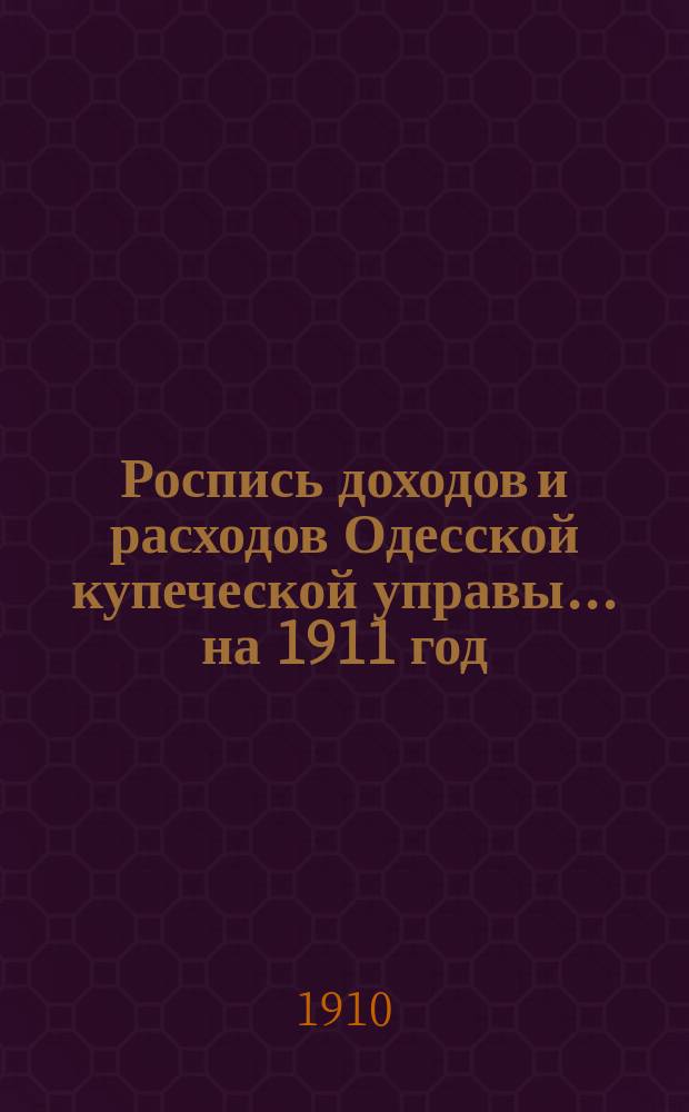 Роспись доходов и расходов Одесской купеческой управы... ... на 1911 год