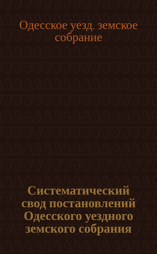 Систематический свод постановлений Одесского уездного земского собрания : Вып. 1-