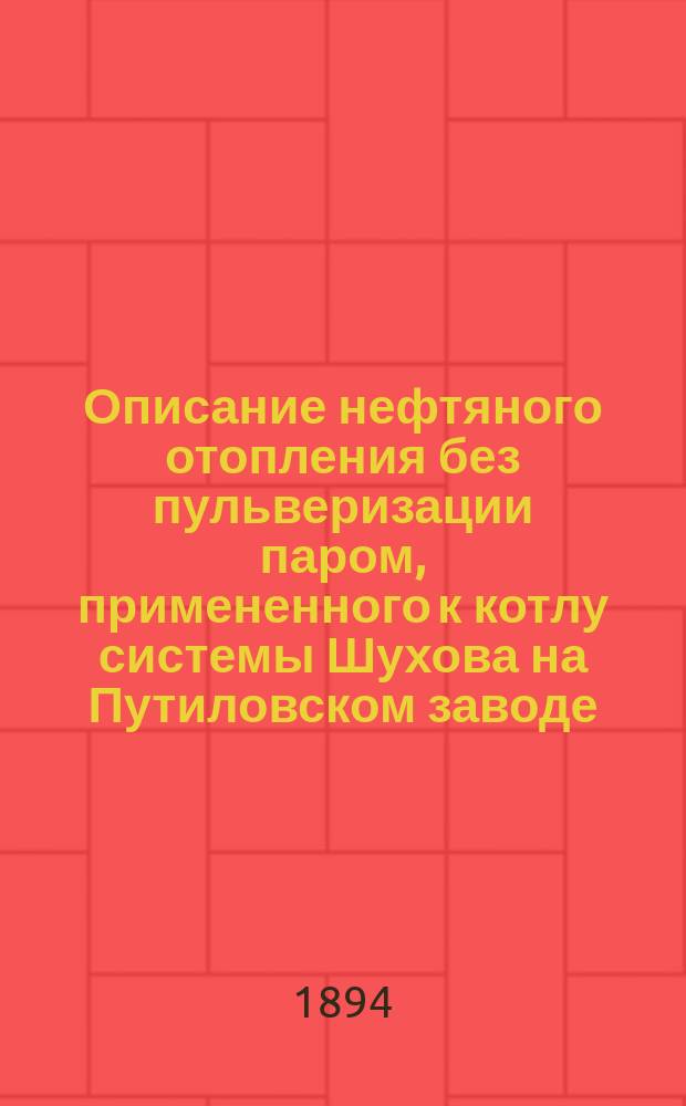 Описание нефтяного отопления без пульверизации паром, примененного к котлу системы Шухова на Путиловском заводе