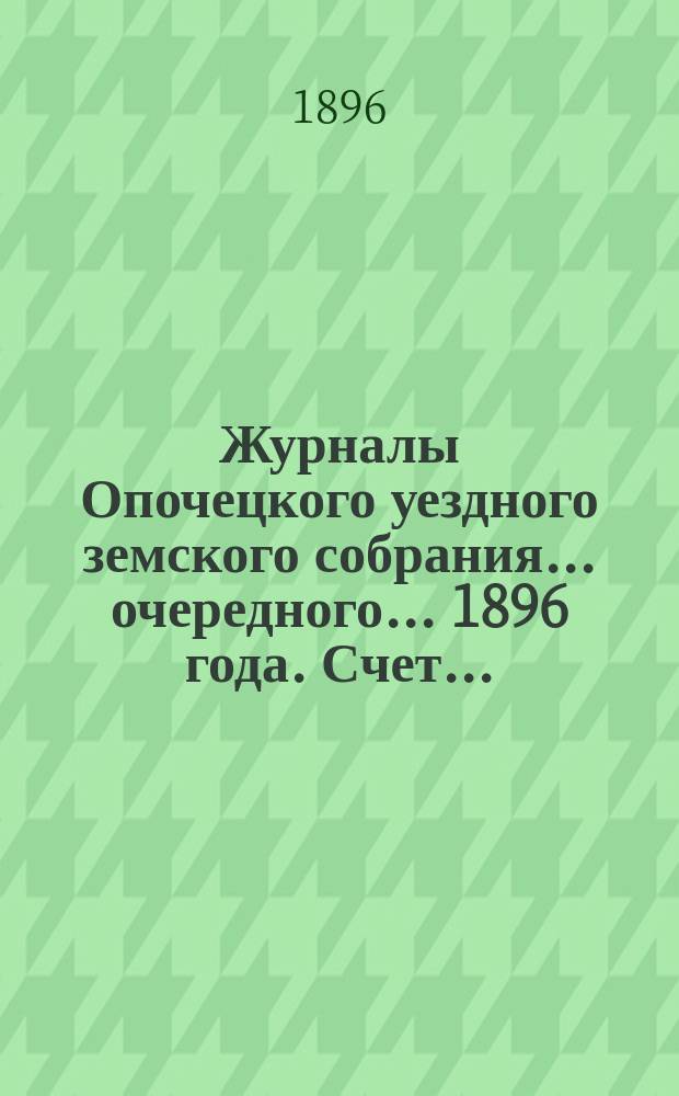 Журналы Опочецкого уездного земского собрания ... очередного ... 1896 года. Счет... : Счет по ссуде из губернского продовольственного капитала за время с 1889 года по 1895 год включительно