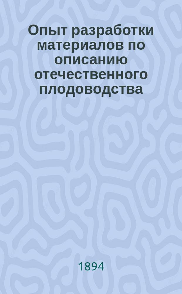Опыт разработки материалов по описанию отечественного плодоводства : По сведениям, собр. в 1893-4 г