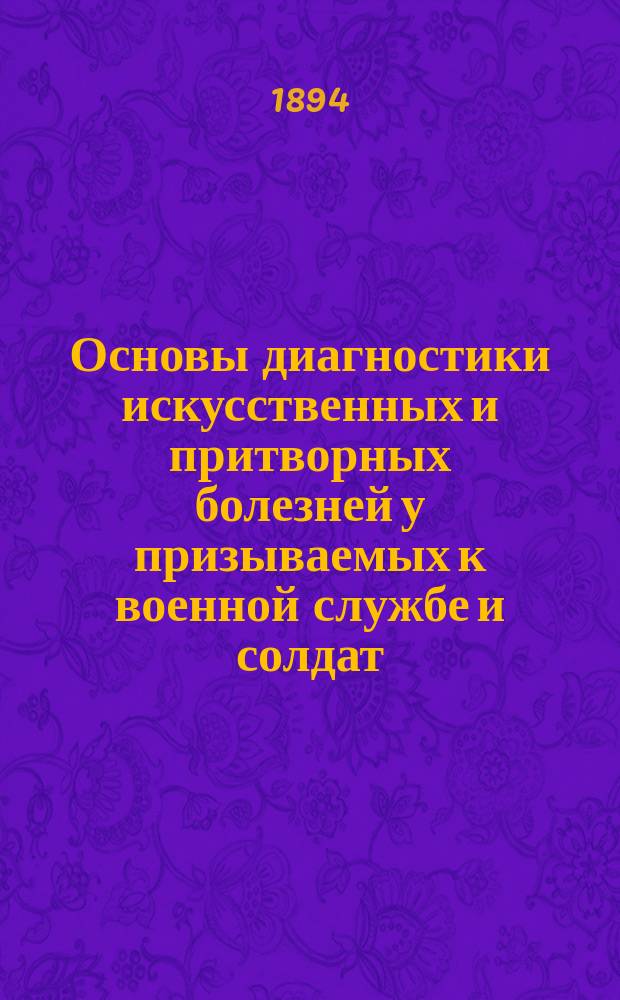 Основы диагностики искусственных и притворных болезней у призываемых к военной службе и солдат : С прил. описания различных способов уклонения евреев от воинской повинности