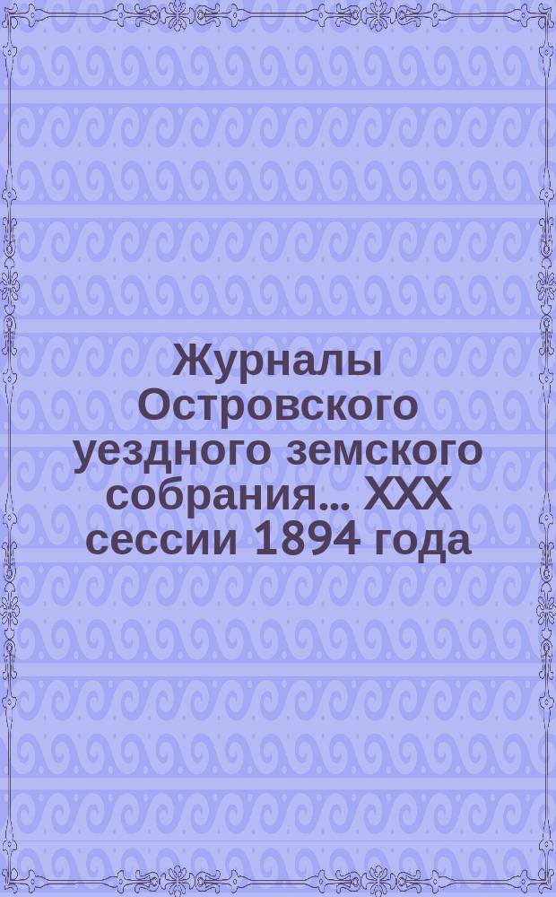 Журналы Островского уездного земского собрания... XXX сессии 1894 года