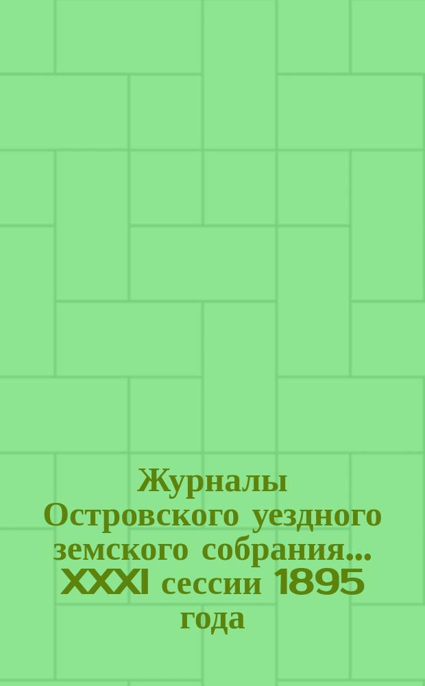 Журналы Островского уездного земского собрания... XXXI сессии 1895 года