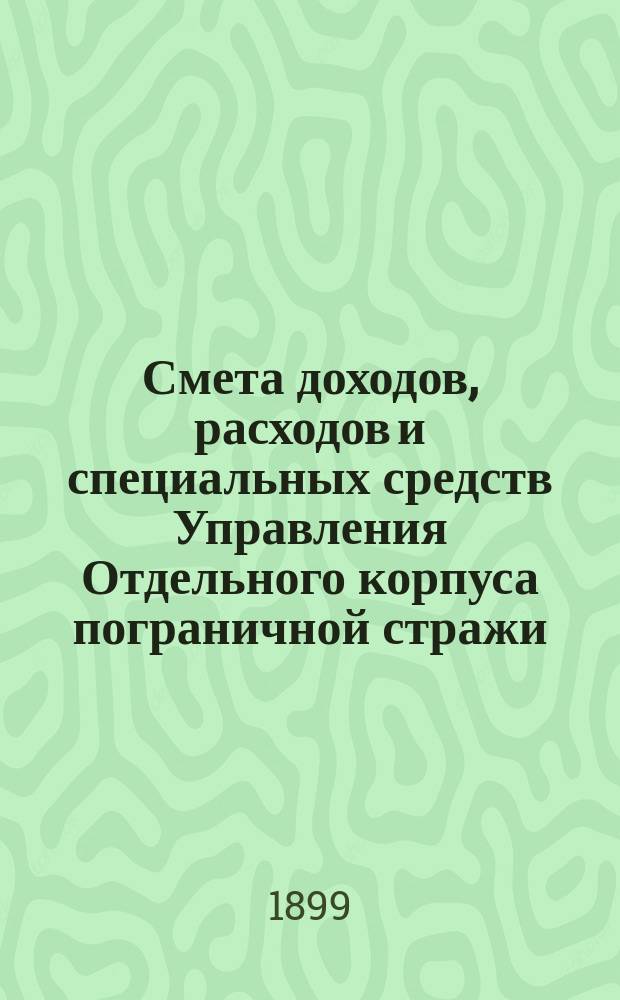 Смета доходов, расходов и специальных средств Управления Отдельного корпуса пограничной стражи... на 1900 год