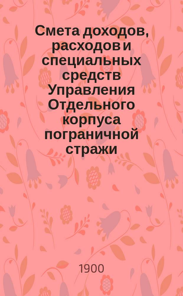 Смета доходов, расходов и специальных средств Управления Отдельного корпуса пограничной стражи... на 1901 год