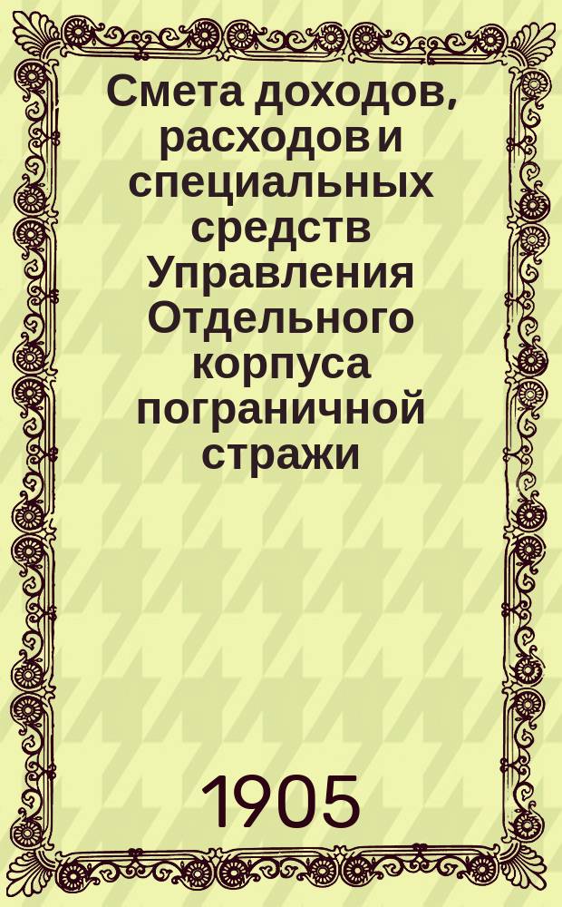 Смета доходов, расходов и специальных средств Управления Отдельного корпуса пограничной стражи... на 1906 год